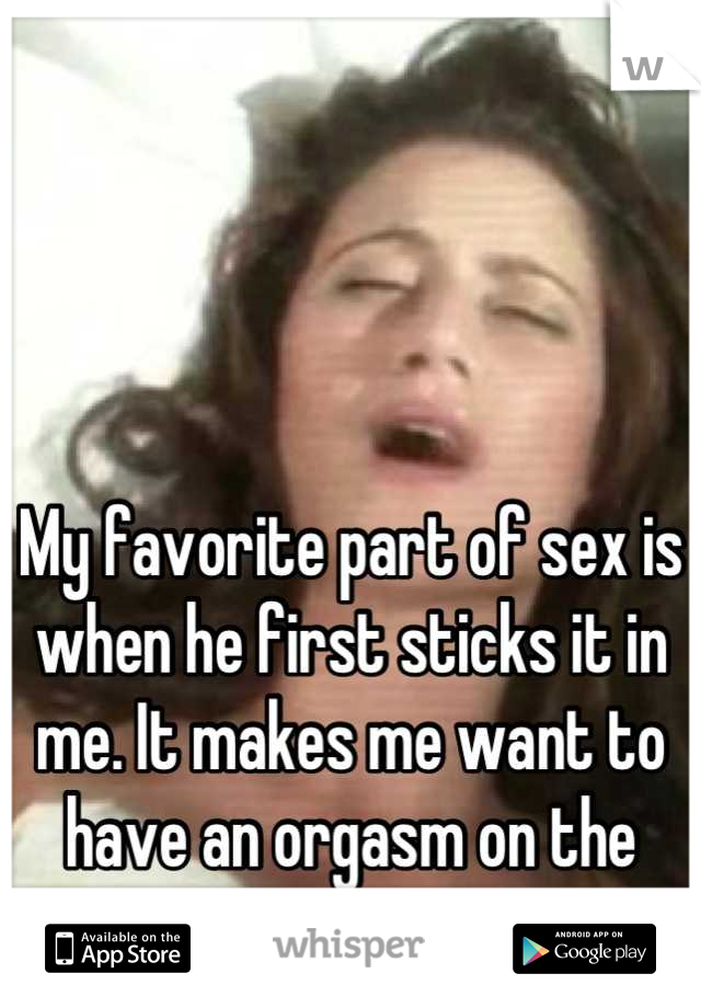 




My favorite part of sex is when he first sticks it in me. It makes me want to have an orgasm on the spot. 