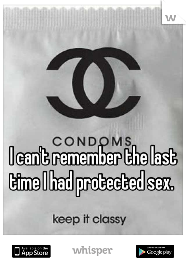 


I can't remember the last time I had protected sex. 