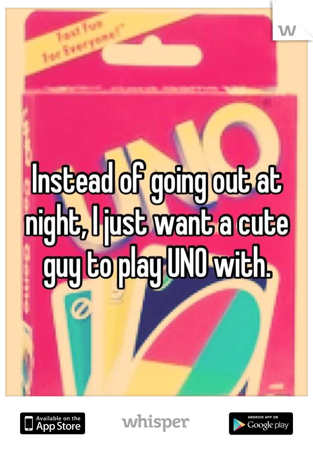 Instead of going out at night, I just want a cute guy to play UNO with.