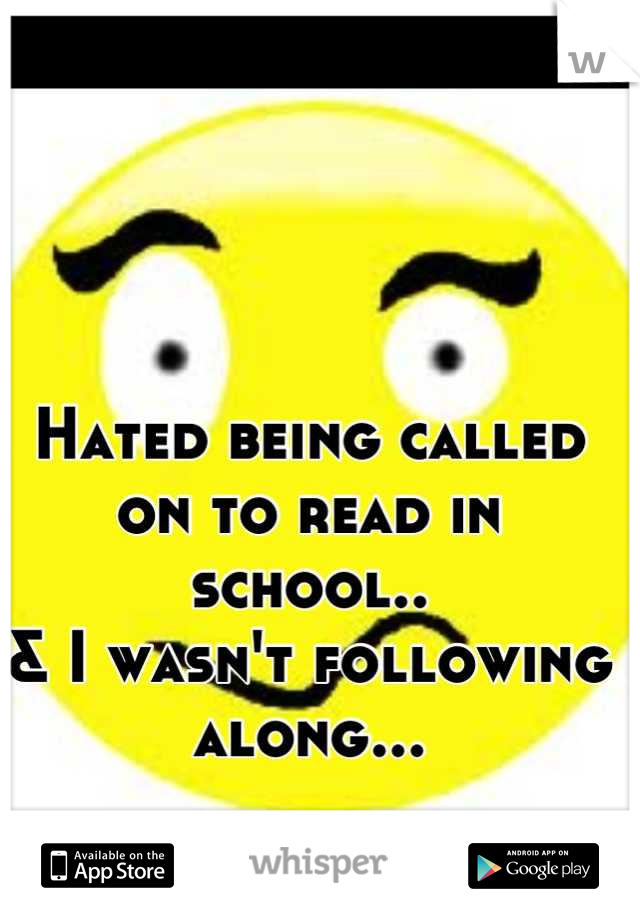 Hated being called on to read in school..
& I wasn't following along... 


