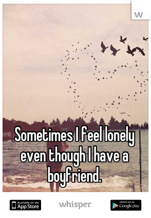 Sometimes I feel lonely even though I have a boyfriend.