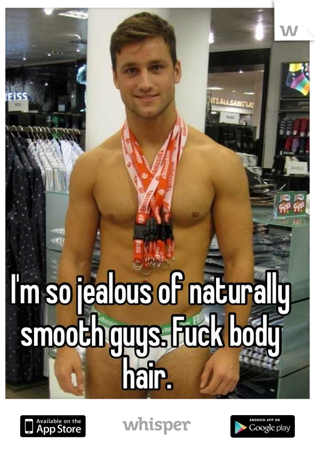 I'm so jealous of naturally smooth guys. Fuck body hair. 