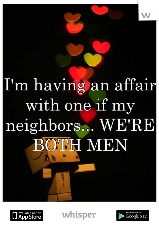 I'm having an affair with one if my neighbors... WE'RE BOTH MEN