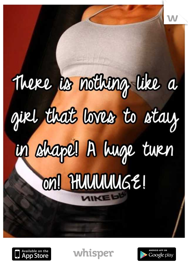 There is nothing like a girl that loves to stay in shape! A huge turn on! HUUUUUGE!
