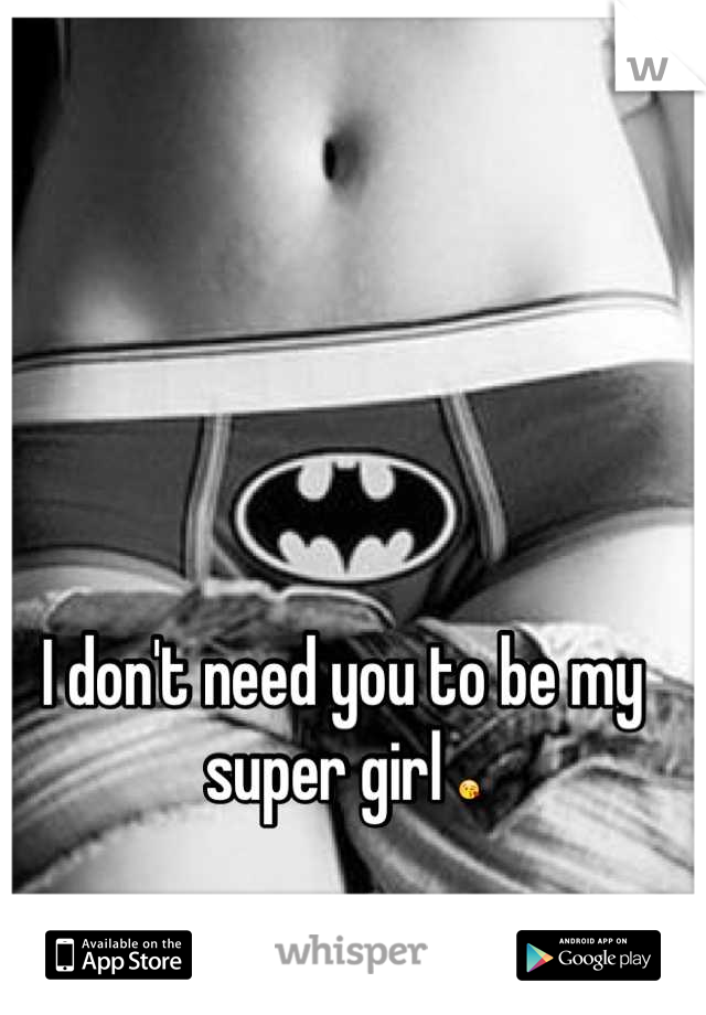 I don't need you to be my super girl 😘