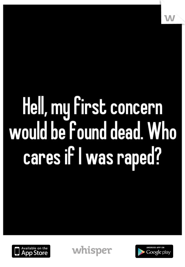 Hell, my first concern would be found dead. Who cares if I was raped?