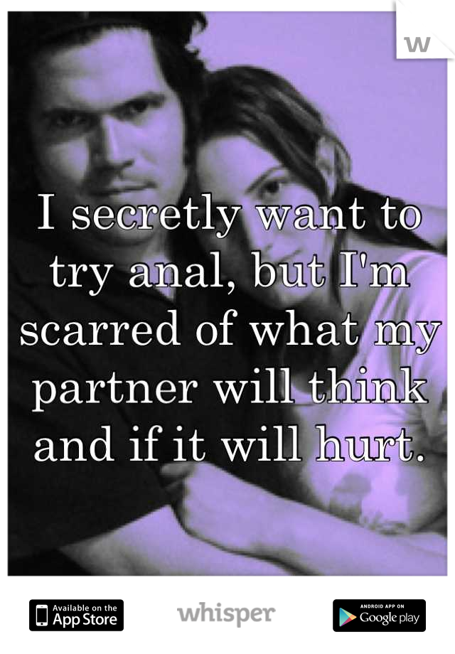I secretly want to try anal, but I'm scarred of what my partner will think and if it will hurt.