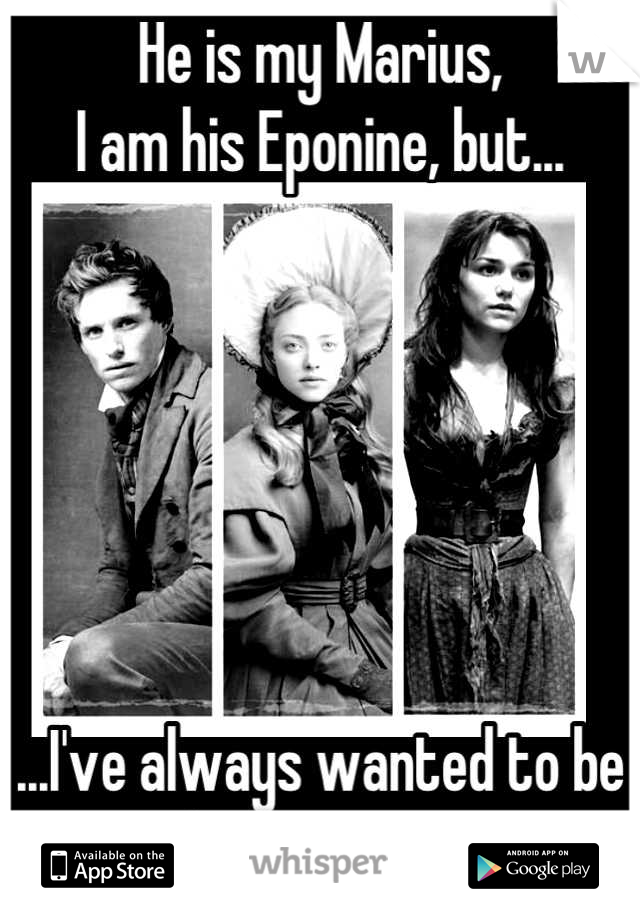 He is my Marius,
I am his Eponine, but...






...I've always wanted to be his Cosette