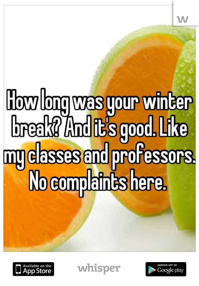 How long was your winter break? And it's good. Like my classes and professors. No complaints here. 