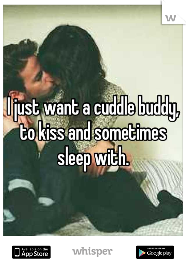 I just want a cuddle buddy, to kiss and sometimes sleep with.