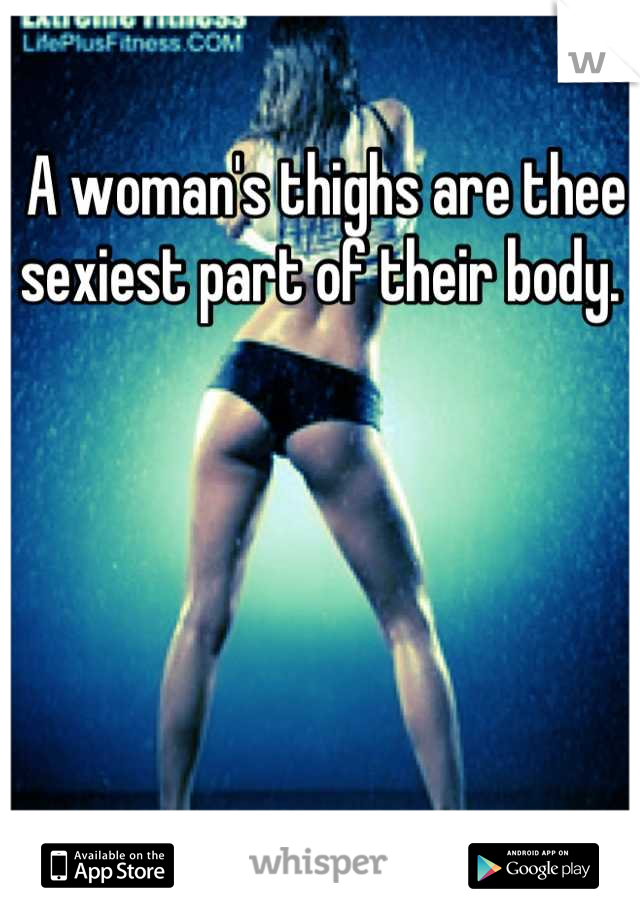 A woman's thighs are thee sexiest part of their body. 