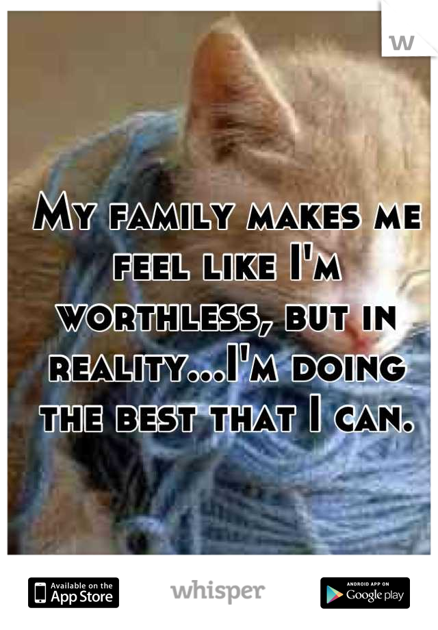 My family makes me feel like I'm worthless, but in reality...I'm doing the best that I can.
