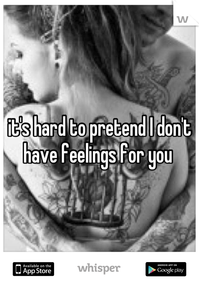 it's hard to pretend I don't have feelings for you 