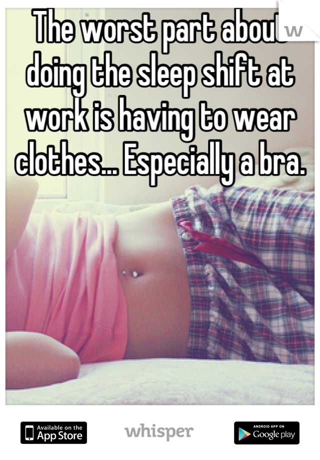 The worst part about doing the sleep shift at work is having to wear clothes... Especially a bra. 






