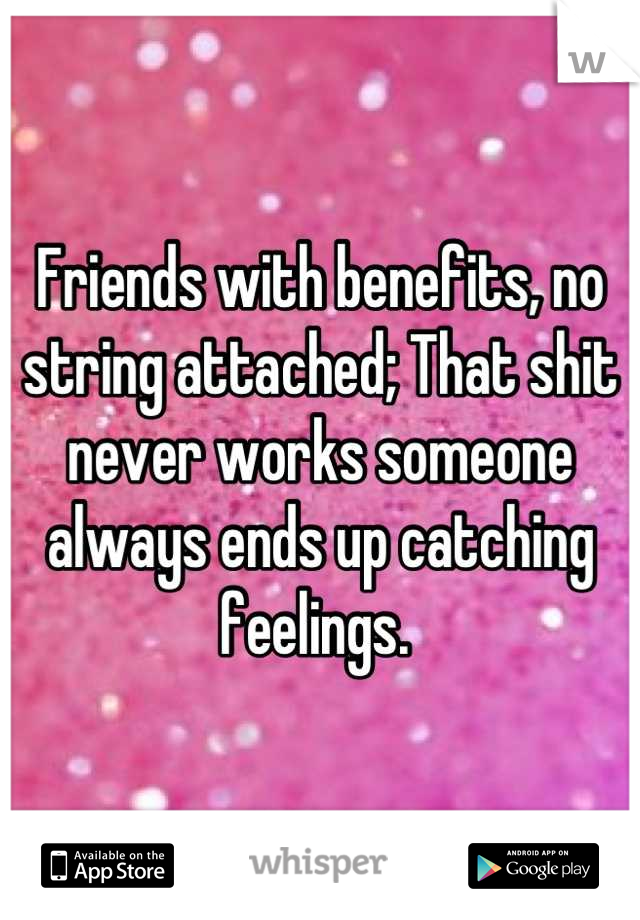 Friends with benefits, no string attached; That shit never works someone always ends up catching feelings. 