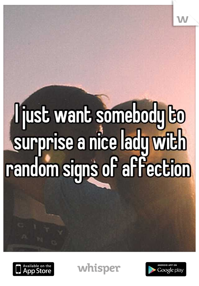 I just want somebody to surprise a nice lady with random signs of affection 