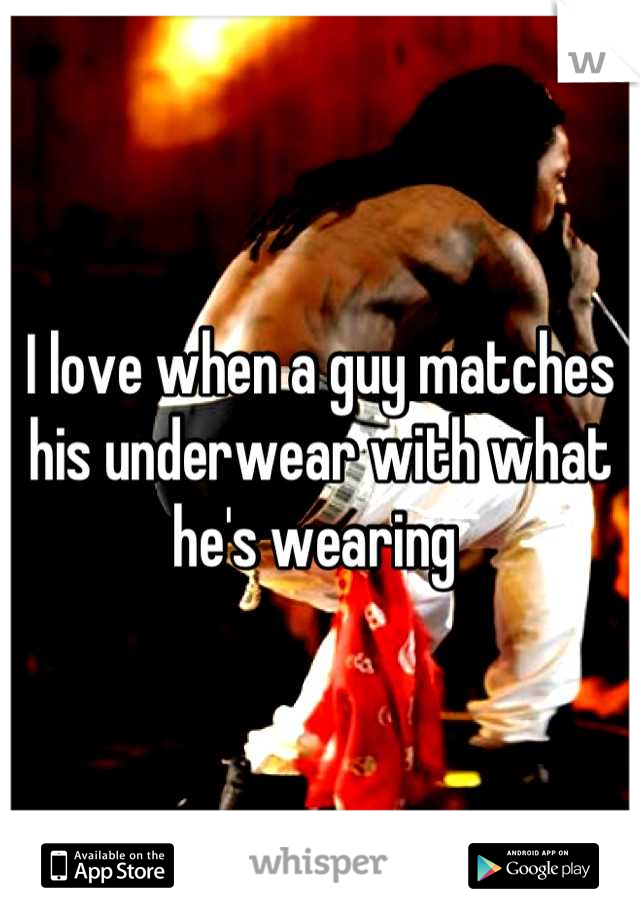 I love when a guy matches his underwear with what he's wearing 