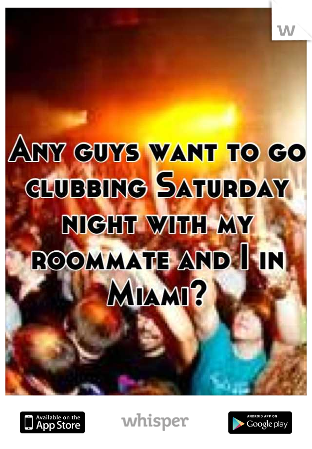 Any guys want to go clubbing Saturday night with my roommate and I in Miami?