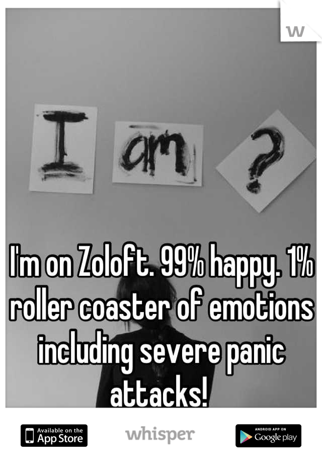I'm on Zoloft. 99% happy. 1% roller coaster of emotions including severe panic attacks! 
