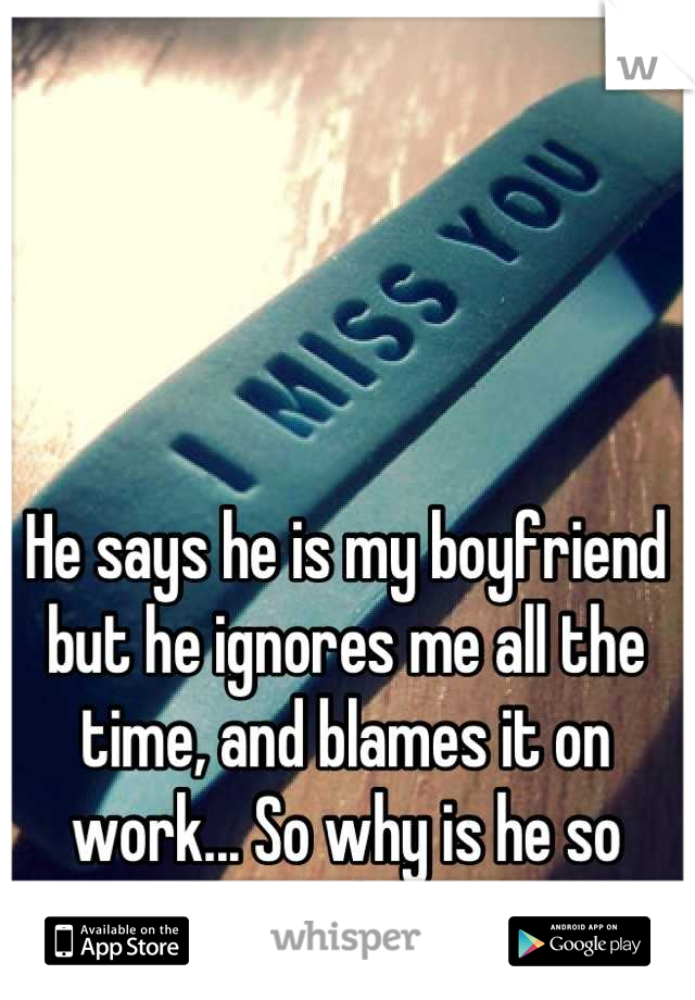 He says he is my boyfriend but he ignores me all the time, and blames it on work... So why is he so poor then??