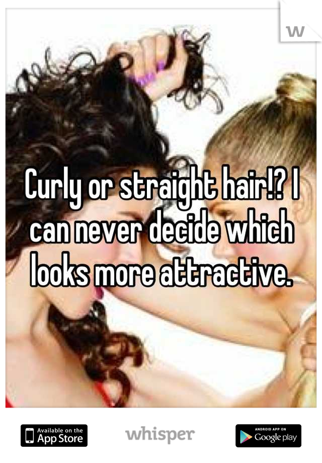Curly or straight hair!? I can never decide which looks more attractive.