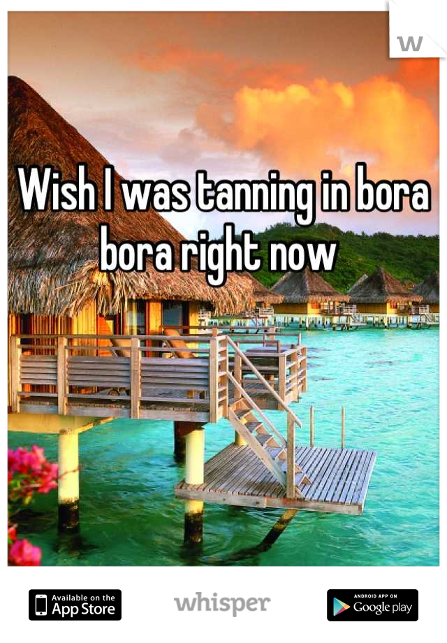 Wish I was tanning in bora bora right now 
