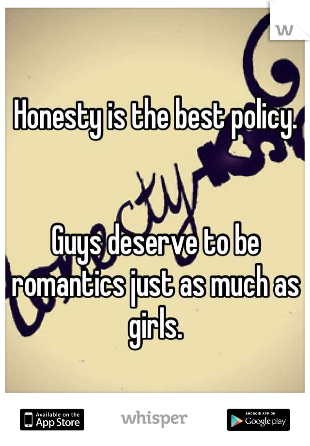 Honesty is the best policy.


Guys deserve to be romantics just as much as girls.