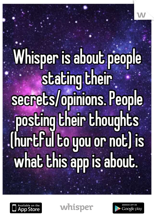 Whisper is about people stating their secrets/opinions. People posting their thoughts (hurtful to you or not) is what this app is about. 