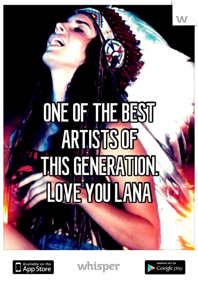 
ONE OF THE BEST 
ARTISTS OF 
THIS GENERATION.
LOVE YOU LANA