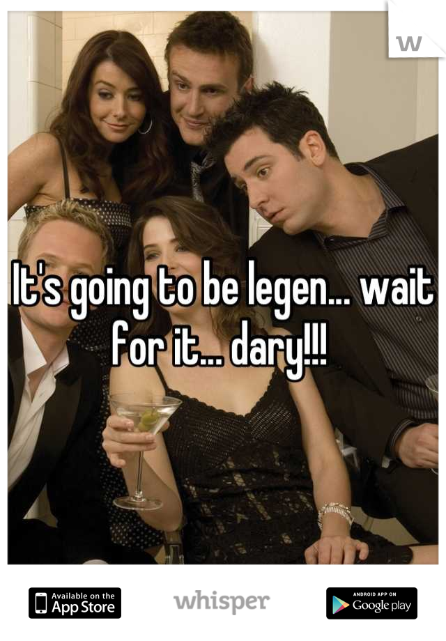 It's going to be legen... wait for it... dary!!! 