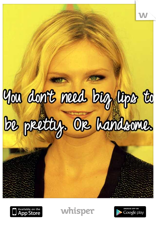 You don't need big lips to be pretty. Or handsome. 
