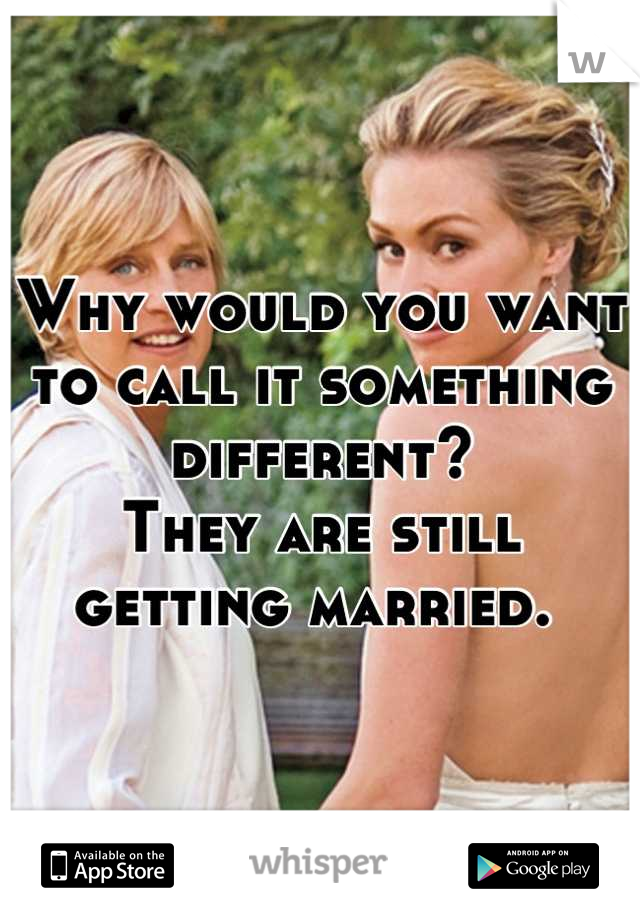 Why would you want to call it something different? 
They are still getting married. 