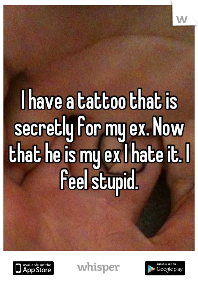I have a tattoo that is secretly for my ex. Now that he is my ex I hate it. I feel stupid.