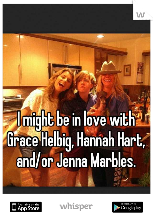 I might be in love with Grace Helbig, Hannah Hart, and/or Jenna Marbles.