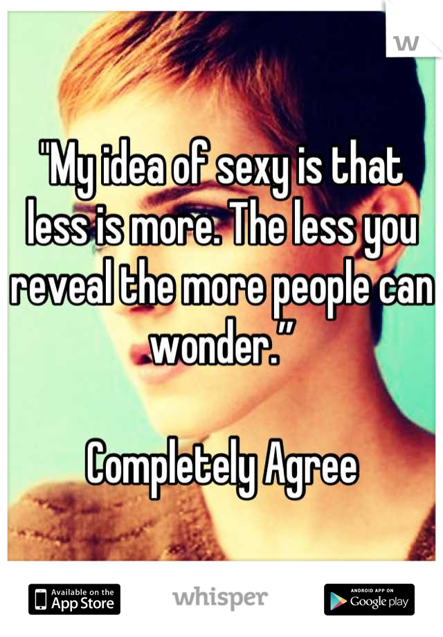 "My idea of sexy is that less is more. The less you reveal the more people can wonder.” 

Completely Agree
