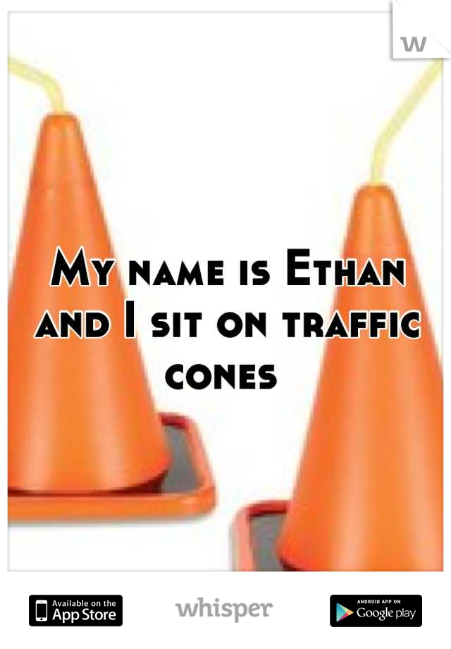My name is Ethan and I sit on traffic cones 