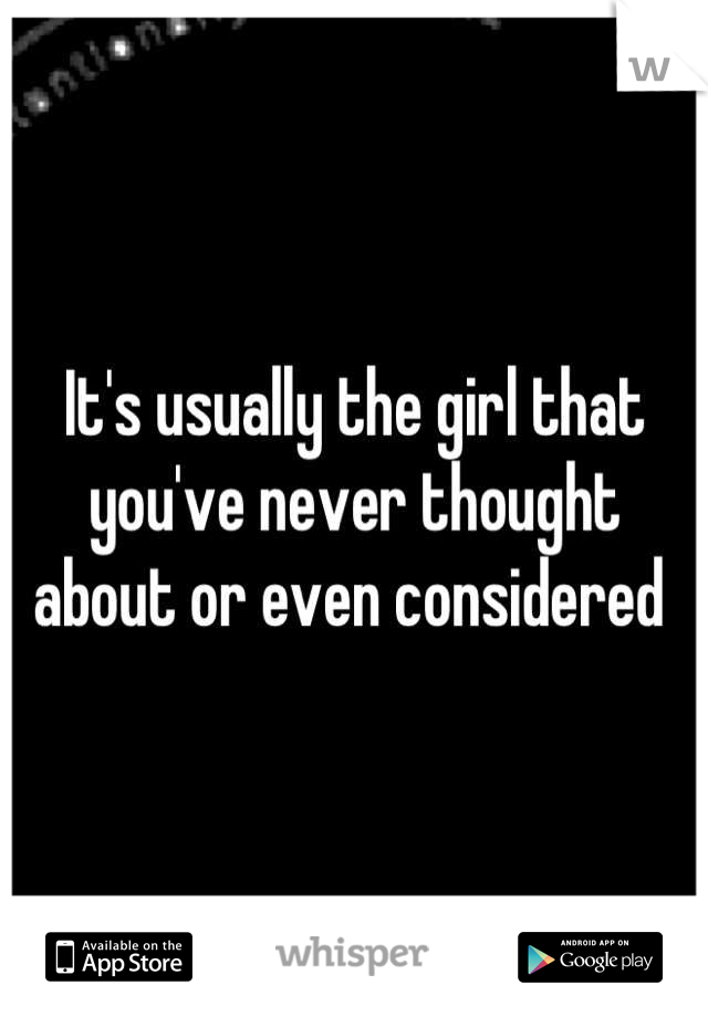 It's usually the girl that you've never thought about or even considered 