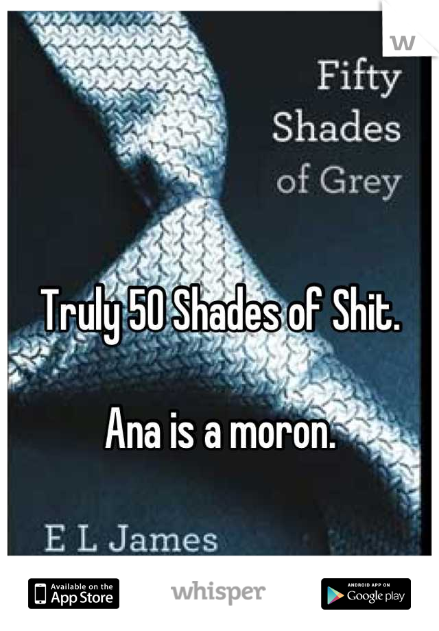 Truly 50 Shades of Shit.

Ana is a moron.