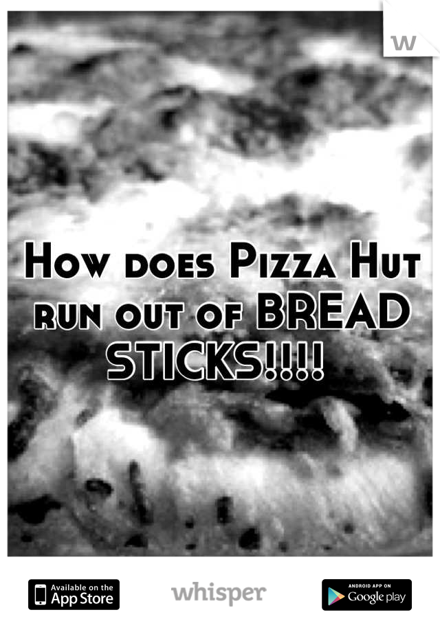How does Pizza Hut run out of BREAD STICKS!!!! 