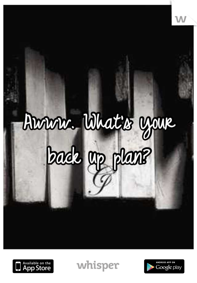 Awww. What's your back up plan?