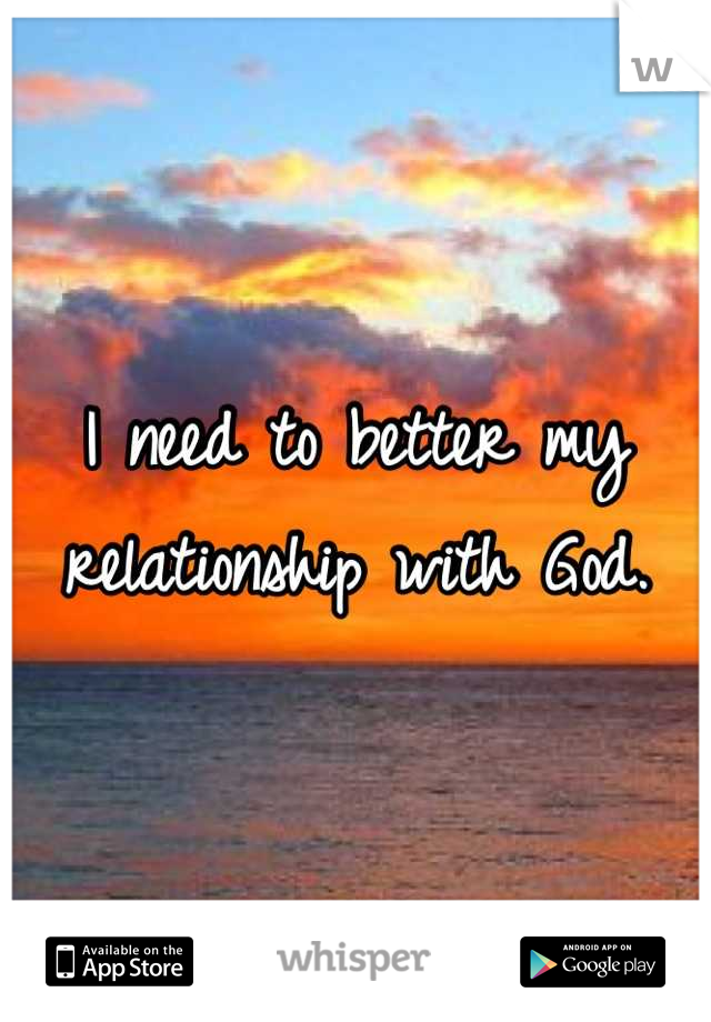 I need to better my relationship with God.