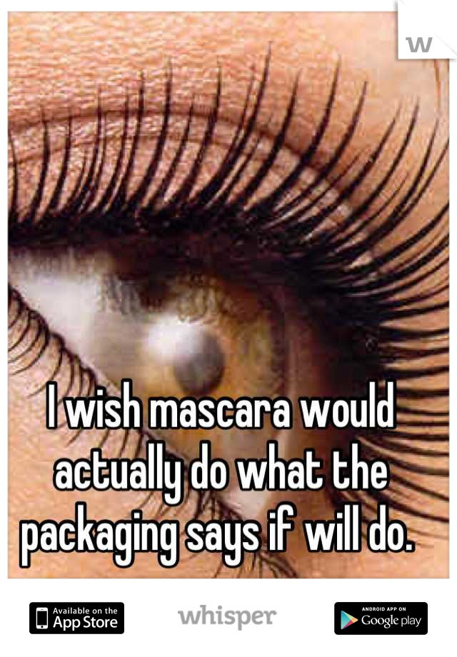 I wish mascara would actually do what the packaging says if will do. 