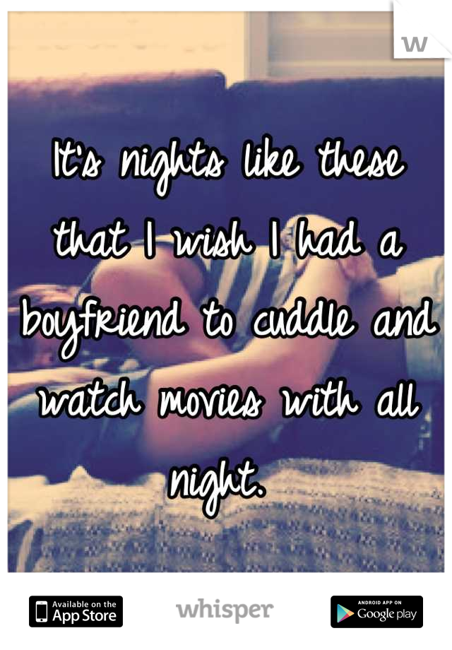 It's nights like these that I wish I had a boyfriend to cuddle and watch movies with all night. 