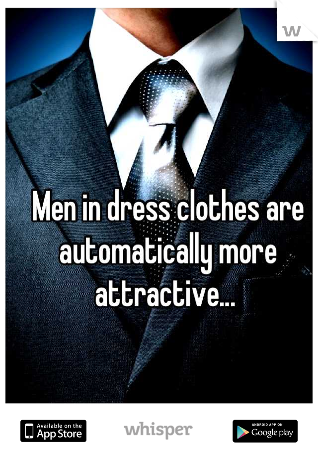 Men in dress clothes are automatically more attractive... 