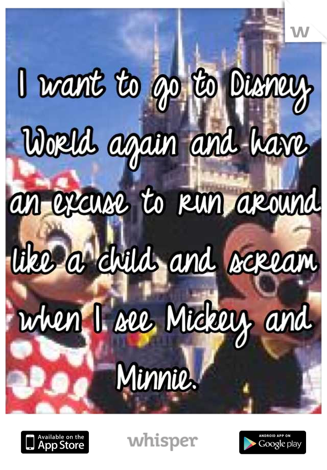 I want to go to Disney World again and have an excuse to run around like a child and scream when I see Mickey and Minnie. 