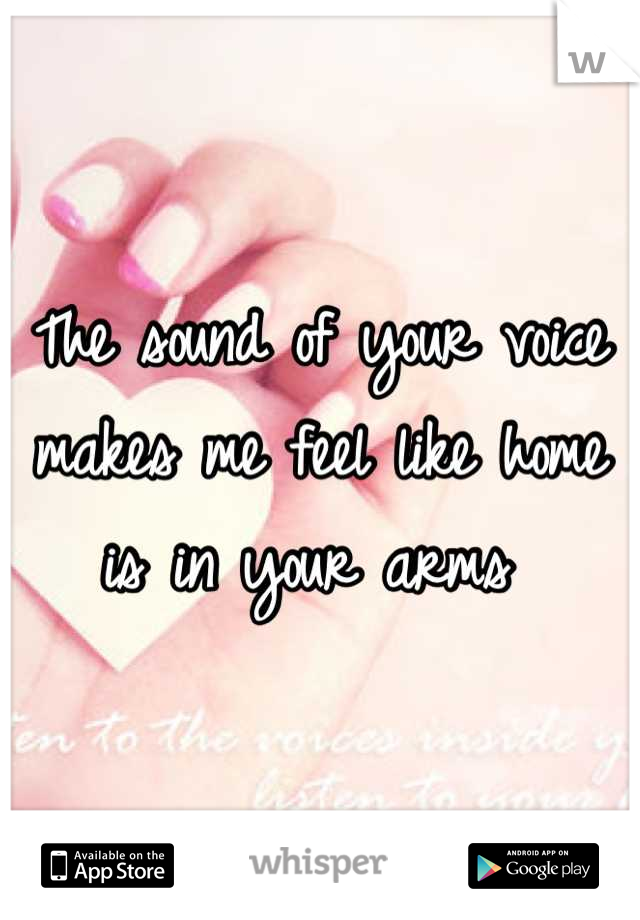 The sound of your voice makes me feel like home is in your arms 