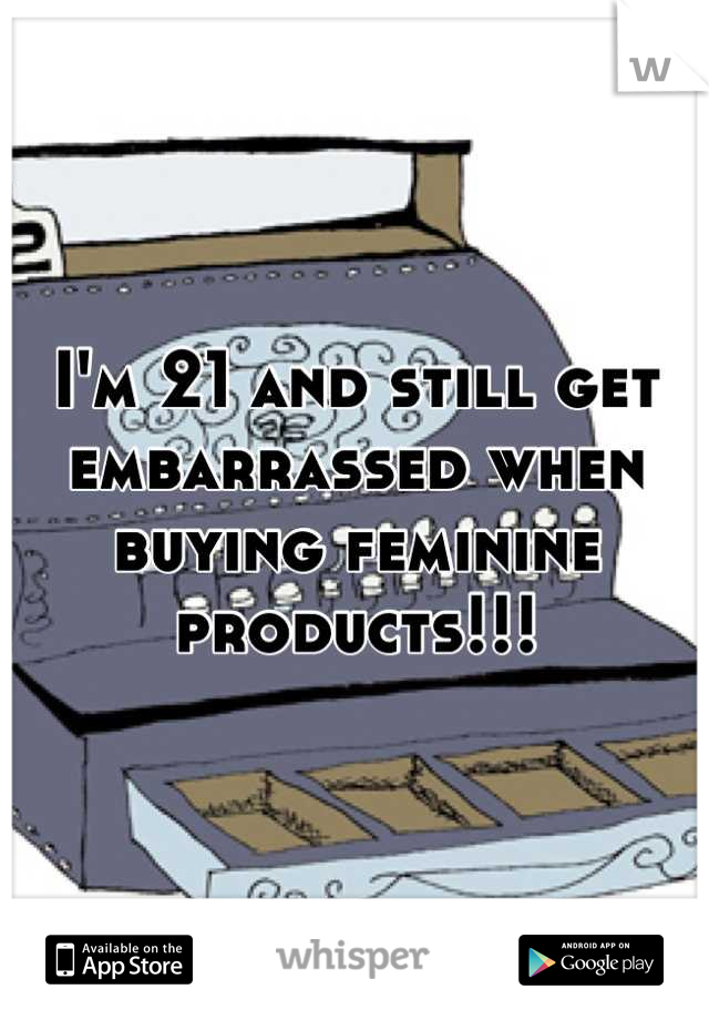 I'm 21 and still get embarrassed when buying feminine products!!!