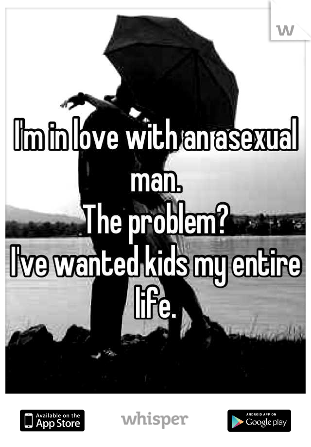 I'm in love with an asexual man.
The problem?
I've wanted kids my entire life.