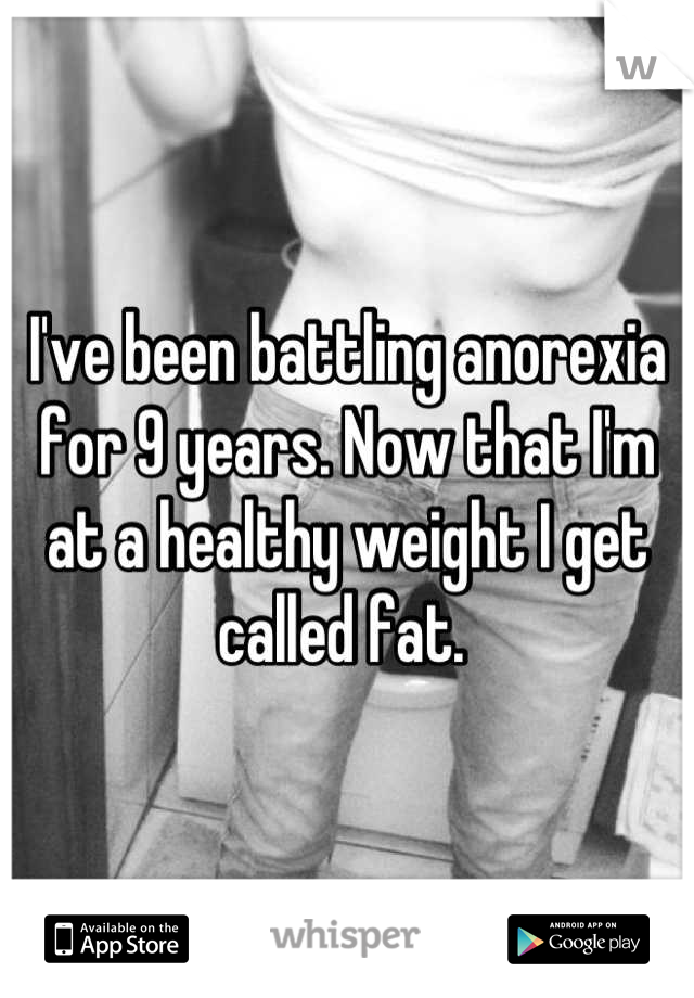 I've been battling anorexia for 9 years. Now that I'm at a healthy weight I get called fat. 