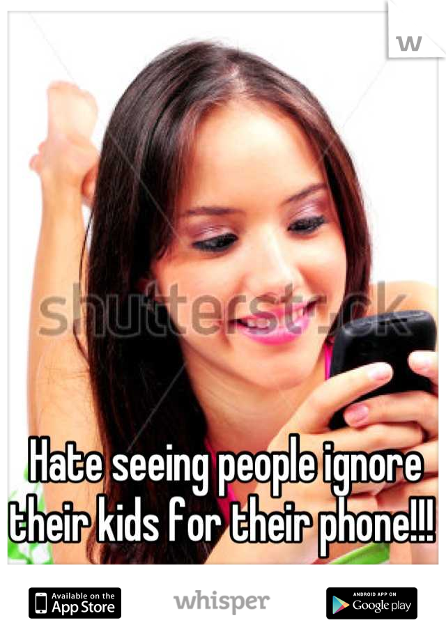Hate seeing people ignore their kids for their phone!!! 